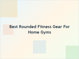 Best Rounded Fitness Gear for Home Gyms