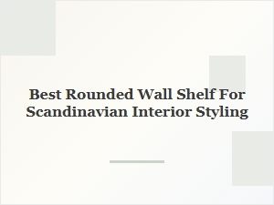 Best Rounded Wall Shelf for Scandinavian Interiors