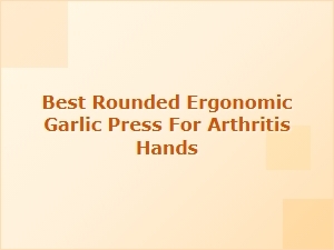Best Rounded Ergonomic Garlic Press for Arthritis