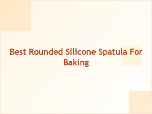 Best Rounded Silicone Spatula for Baking