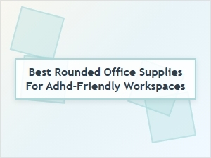 Best Rounded Office Supplies for Adhd-Friendly Workspaces