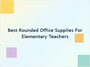 Best Rounded Office Supplies for Elementary Teachers
