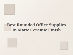 Best Rounded Office Supplies in Matte Ceramic Finish
